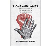 Lions and Lambs: Conflict in Weimar and the Creation of Post-Nazi Germany