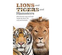 Lions and Tigers and Hamsters: What Animals Large and Small Taught Me About Life, Love, and Humanity