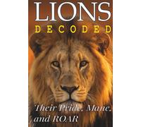 Lions Decoded: Their Pride, Mane, and ROAR (Animals: DECODED)