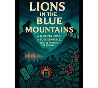 Lions in the Blue Mountains: A Jamaican Heist, a Poet's Parable, and the Rhythms of Survival: How a Rasta, a Runaway, and the Dancehall Crew Outwitted Demons, Dons, and DEA in Kingston’s Shadow