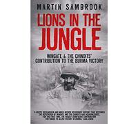 Lions in the Jungle: Wingate & the Chindits’ Contribution to the Burma Victory: February 1943 - August 1944