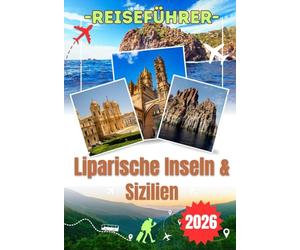 LIPARISCHE INSELN & SIZILIEN REISEFÜHRER 2026: Erkunden Sie Taormina, den Ätna, Lipari und Stromboli - Ein detaillierter und praktischer Reiseführer ... Inseln und Siziliens erleben möchten