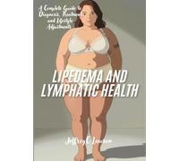 Lipedema and Lymphatic Health: A Complete Guide to Diagnosis, Treatment and Lifestyle Adjustments (Living Well with Lipedema)