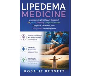 Lipedema Medicine: Understanding the Hidden Disease of Fat, Fluid, Swelling, Lymphatic Health, Diagnosis, Treatment, and Living Well with Lipedema