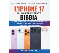 L'iPhone 17 Guida per l'utente BIBBIA: Il manuale completo e più aggiornato per iPhone 17, Air, Pro e Pro Max dai principianti agli avanzati (IPHONE 17, 17 AIR, PRO, PRO MAX SERIES)