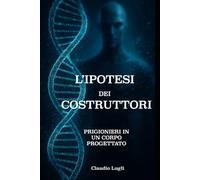 L'IPOTESI DEI COSTRUTTORI: PRIGIONIERI IN UN CORPO PROGETTATO (I COSTRUTTORI LA SAGA)