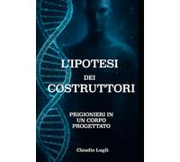L'IPOTESI DEI COSTRUTTORI: PRIGIONIERI IN UN CORPO PROGETTATO (I COSTRUTTORI LA SAGA)