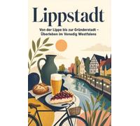 Lippstadt: Von der Lippe bis zur Gründerstadt - Überleben im Venedig Westfalens. Das perfekte Geschenk für Einheimische & Zugezogene