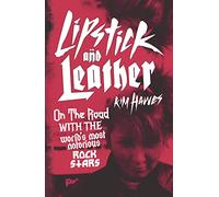 Lipstick and Leather: On the Road with the World’s Most Notorious Rock Stars