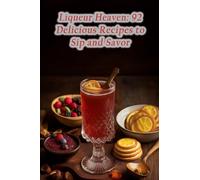 Liqueur Heaven: 92 Delicious Recipes to Sip and Savor