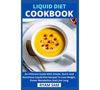 Liquid Diet Cookbook: An Ultimate Guide With Simple, Quick And Nutritious Liquid Diet Recipes To Lose Weight, Power Metabolism And Live Long