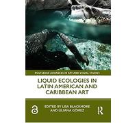 Liquid Ecologies in Latin American and Caribbean Art (Routledge Advances in Art and Visual Studies)