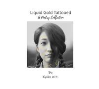 Liquid Gold Tattooed: A Poetry Collection: 2 (The Complete Kyoko W.P. Poetry Collection)