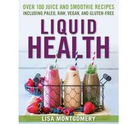 Liquid Health: Over 100 Juices and Smoothies Including Paleo, Raw, Vegan, and Gluten-Free Recipes (Complete Book of Raw Food)