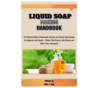 Liquid Soap Making Handbook: The Ultimate Guide to Homemade, Organic and Natural Soap Recipes for Beginners and Experts - Master Cold Process, Hot Process and Melt & Pour Techniques
