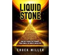 LIQUID STONE: How They Poured the Pyramids, Puma Punku & the World's Megaliths: EXPOSED: Science, Facts, Proof - A Must Read