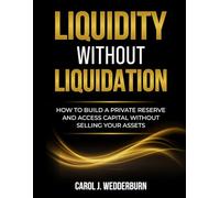 LIQUIDITY WITHOUT LIQUIDATION: How to Build a Private Reserve and Access Capital Without Selling Your Assets