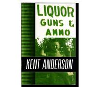 Liquor Guns and Ammo: The Collected Short Fiction and Non-Fiction of Kent Anderson