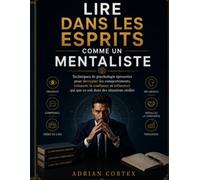 LIRE DANS LES PENSÉES COMME UN MENTALISTE: Techniques psychologiques éprouvées pour décrypter les comportements, instaurer la confiance et influencer n'importe qui dans des situations réelles.
