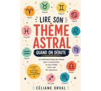Lire Son Thème Astral Quand On Débute: Comprendre facilement les bases de l’astrologie et interpréter son propre thème pas à pas