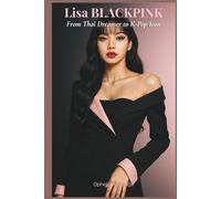 Lisa BLACKPINK: From Thai Dreamer To K-Pop Icon