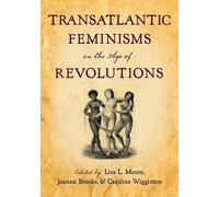 Lisa L. Moore Transatlantic Feminisms in the Age of Revolutions (Paperback)