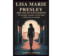 Lisa Marie Presley: More Than Just Elvis’s Daughter: Her Triumphs, Tragedies, and the Battle to Define Her Own Identity