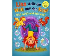 „Lisa stellt die Welt auf den Kopf - Jetzt wird's wirklich wild!“: Ein Kinderbuch ab 6 Jahren