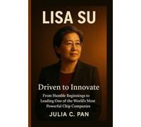Lisa Su: Driven to Innovate - From Humble Beginnings to Leading One of the World’s Most Powerful Chip Companies