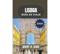 LISBOA GUÍA DE VIAJE 2025: Desde colinas bañadas por el sol y paseos ribereños hasta mercados milenarios y cultura contemporánea