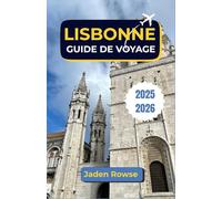 LISBONNE GUIDE DE VOYAGE 2025-2026: Là où l'histoire rencontre l'Atlantique - Explorez la culture, la cuisine et les sites emblématiques en toute confiance
