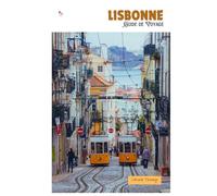 Lisbonne Guide de Voyage: Attractions, lieux cachés, cuisine locale et excursions régionales avec itinéraires
