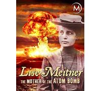 Lise Meitner: The Mother of the Atom Bomb