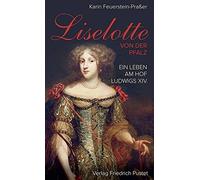 Liselotte von der Pfalz: Ein Leben am Hof Ludwigs XVI, Feuerstein-Praer.