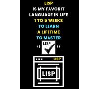 LISP IS MY FAVORIT LANGUAGE IN LIFE 1 TO 5 WEKS TO LEARN A LIFETIM TO MASTER: Funny beginner's noteook to Learn LISP Coding (PROGRAMMING LANGUAGE) | ... and beginners in coding to Learn LISP codes