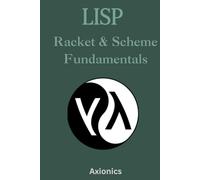 Lisp, Racket, and Scheme Fundamentals: Syntax, Functional Programming, REPL-Driven Development, DSLs, and Recursion (Master the Art of Lisp, Scheme, ... to Advanced Language Engineering)