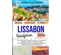 Lissabon Reiseführer 2025: Der unverzichtbare Begleiter zur Kultur, Geschichte und Schönheit der Region Portugal, von lokalen Sehenswürdigkeiten bis ... Geldbeutel (Unvergessliche Portugal-Reihe)