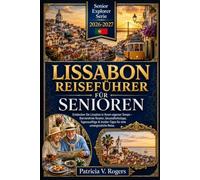 Lissabon Reiseführer für Senioren 2026 - 2027: Lissabon in Ihrem eigenen Tempo entdecken - Barrierefreie Routen, Gesundheitstipps, ... & Insidertipps für eine unvergessliche Reise