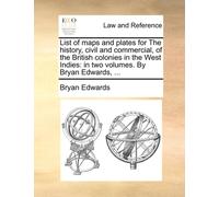 List of Maps and Plates for the History, Civil and Commercial, of the British Colonies in the West Indies : In Two Volumes. by Bryan Edwards, ...