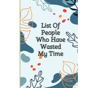 List Of People Who Have Wasted My Time: Funny Gag Gift Notebook Journal For Co-workers, Students, Friends, Family and Colleagues, Sarcastic ... Gift Ideas, 6x9 lined Notebook, 120 Pages