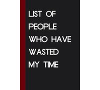 List Of People Who Have Wasted My Time: Funny Saying Notebook for Friends, Gag Gift, Coworkers, Family, School, Team, Adults, Boss ( Size 6x9 inches )