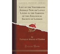 List of the Vertebrated Animals Now or Lately Living in the Gardens of the Zoological Society of London (Classic Reprint)