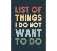 List Of Things I Do Not Want To Do: Funny Workplace Gag Gift; Office Humor for Sarcastic Friends, Coworkers, Bosses and Employees