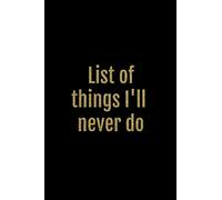 List of things I'll never do: Black and gold Funny Rude slogan Homework Book Notepad Notebook Composition Jotter and Journal Diary Planner Gift