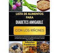 LISTA DE ALIMENTOS PARA DIABETES AMIGABLE CON LOS RIÑONES: Tu guía para una alimentación segura para la salud renal y el control de la glucosa, con planes de comidas y recetas bajas en sodio