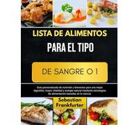 LISTA DE ALIMENTOS PARA EL TIPO DE SANGRE O 1: Guía personalizada de nutrición y bienestar para una mejor digestión, mayor vitalidad y energía natural ... de alimentación basadas en la ciencia.