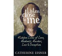 Listen Close to Me : Hidden Lives of Love, Madness, Murder, Loss and Deception