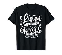 Listen I Still Want to be Invited T-Shirt