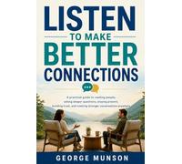 Listen to Make Better Connections: A practical guide to reading people, asking deeper questions, staying present, building trust, and creating stronger conversations anywhere