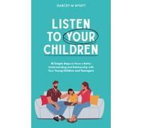Listen to Your Children: 10 Simple Steps to Have a Better Understanding and Relationship with Your Young Children and Teenagers (Parental guides: ... Relationships and Sex guide for Teenagers)